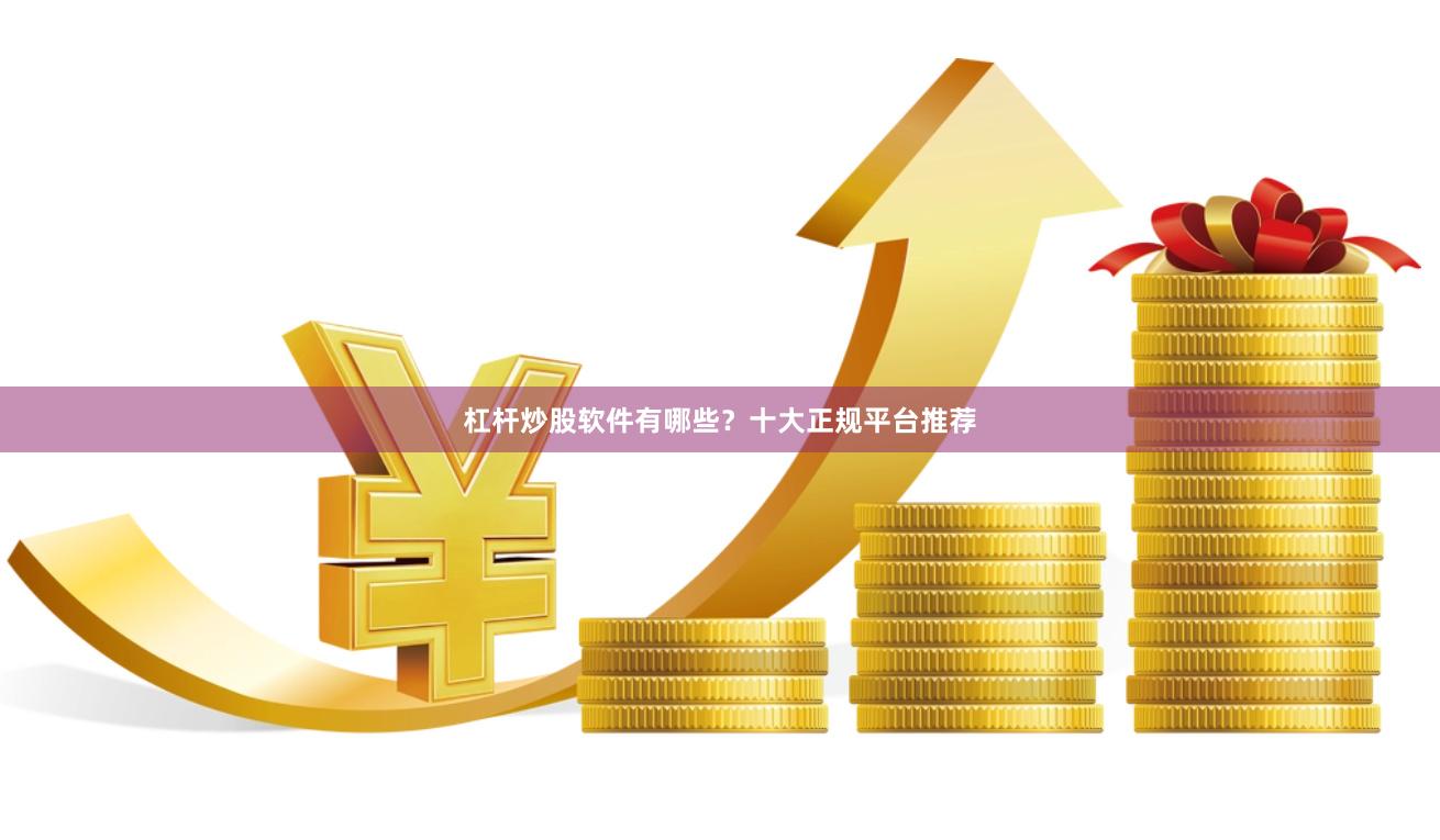 杠杆炒股软件有哪些？十大正规平台推荐