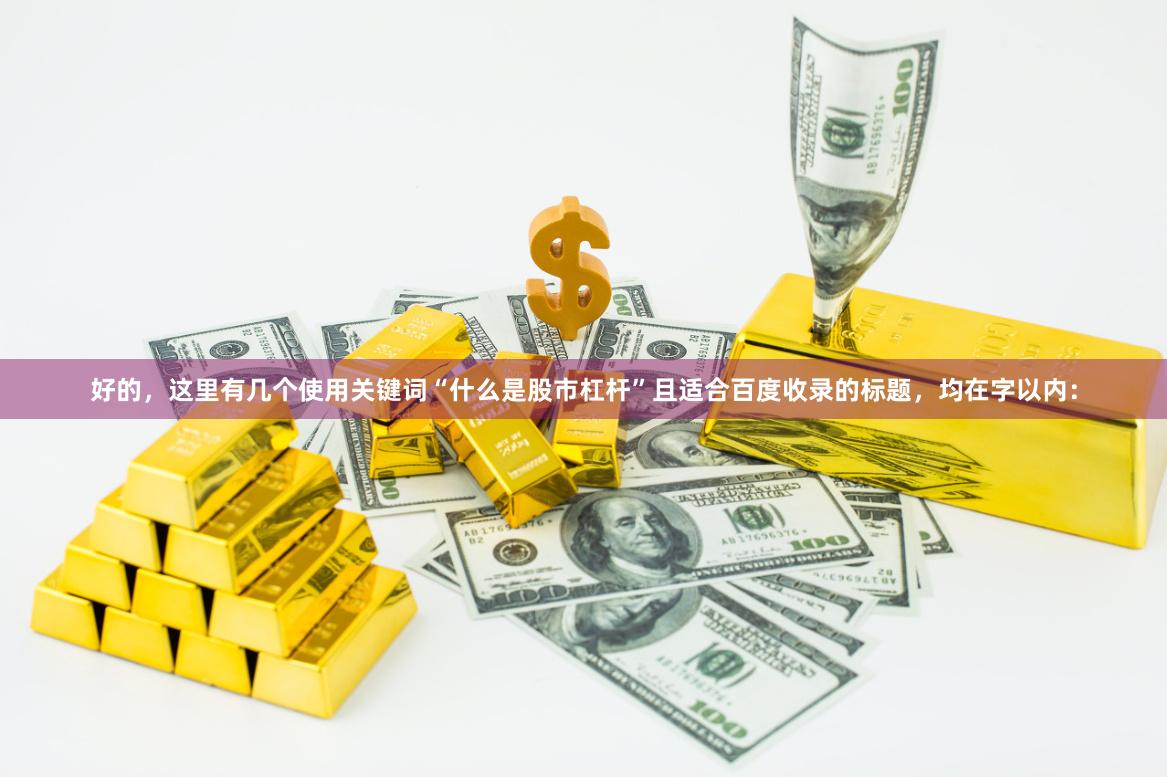好的，这里有几个使用关键词“什么是股市杠杆”且适合百度收录的标题，均在字以内：