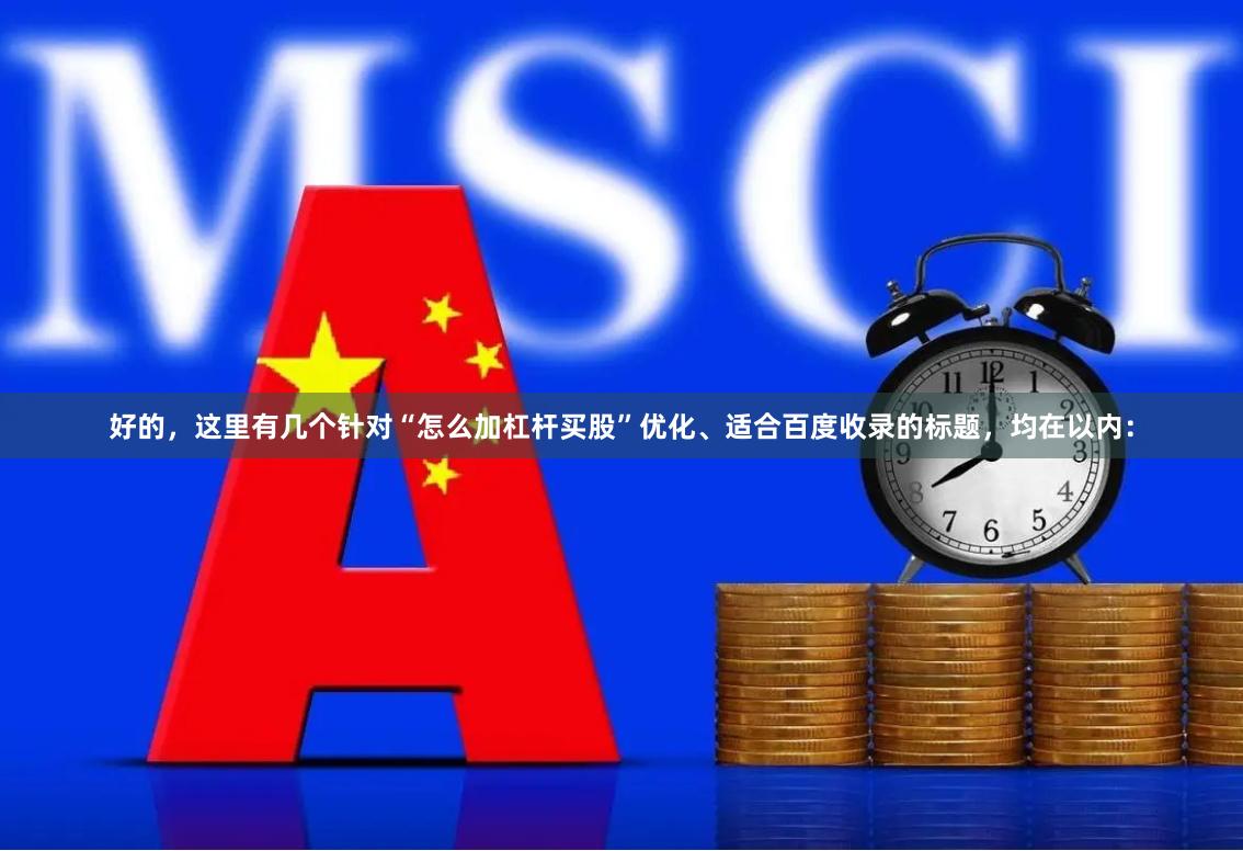 好的，这里有几个针对“怎么加杠杆买股”优化、适合百度收录的标题，均在以内：