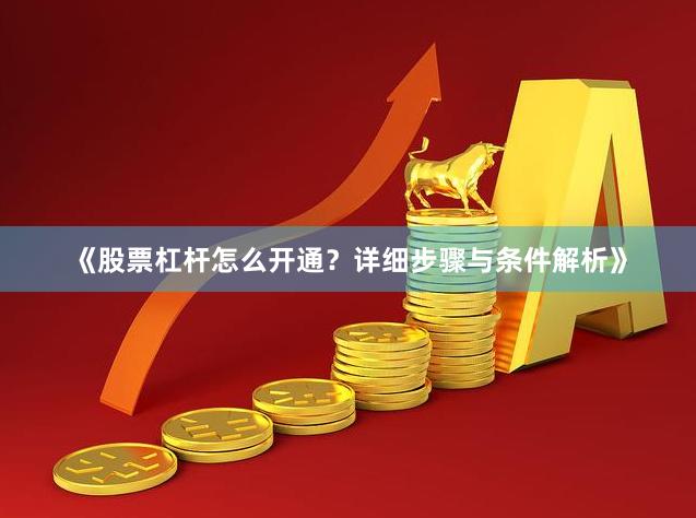 《股票杠杆怎么开通？详细步骤与条件解析》