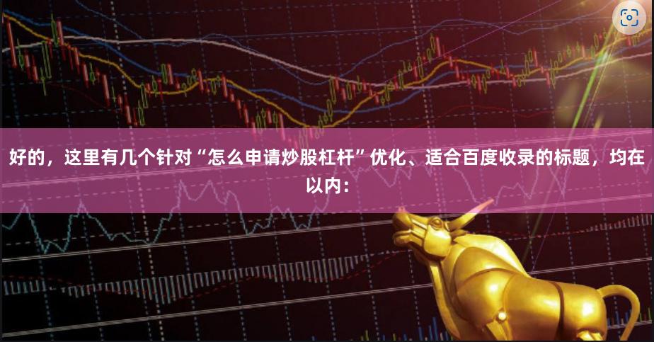 好的,这里有几个针对“怎么申请炒股杠杆”优化、适合百度收录的标题,均在以内: