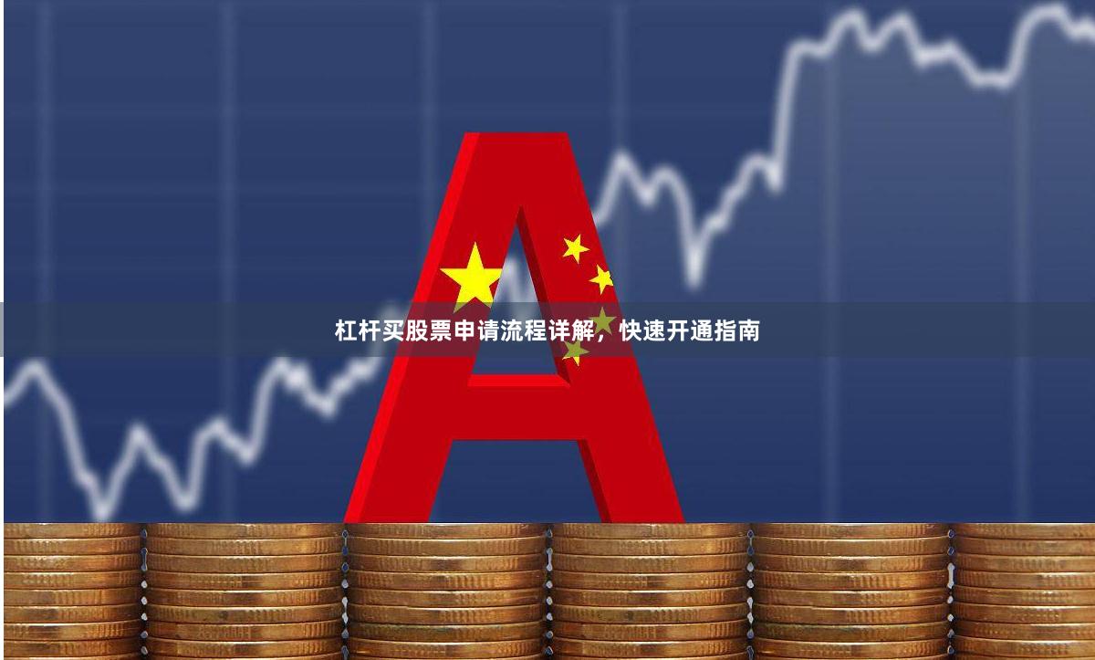 杠杆买股票申请流程详解，快速开通指南