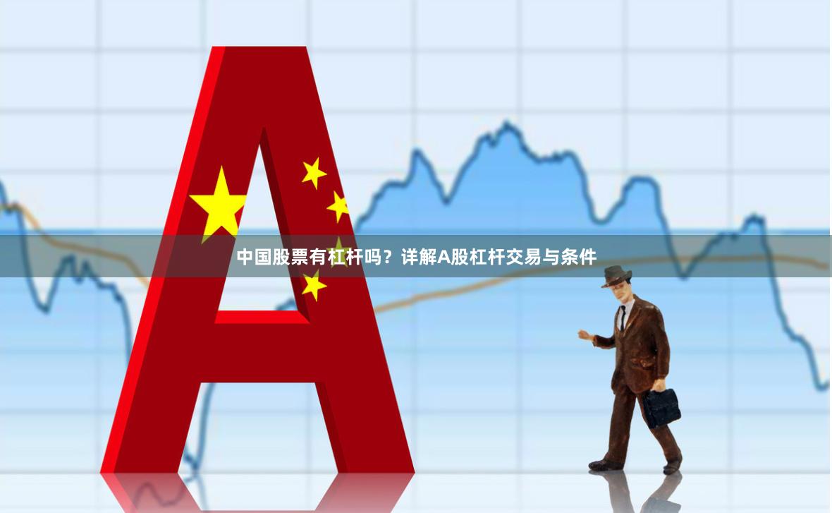中国股票有杠杆吗？详解A股杠杆交易与条件