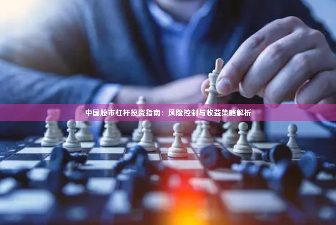 中国股市杠杆投资指南：风险控制与收益策略解析