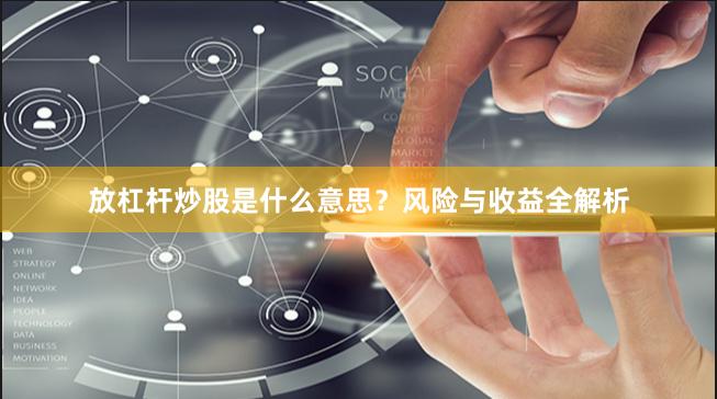 放杠杆炒股是什么意思?风险与收益全解析