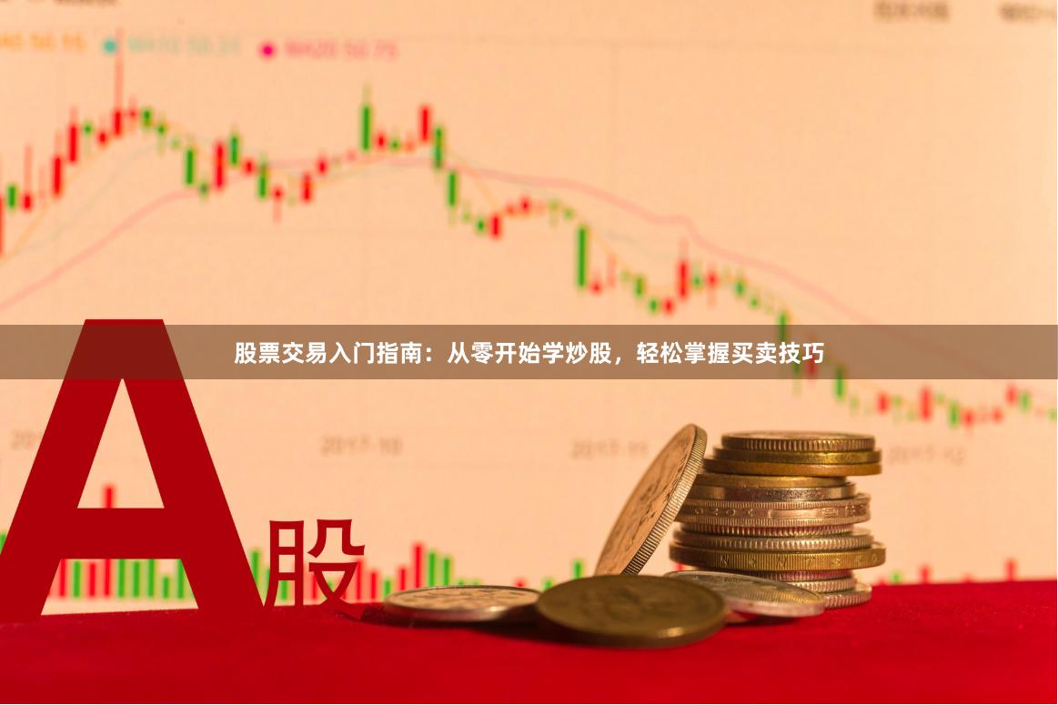 股票交易入门指南：从零开始学炒股，轻松掌握买卖技巧