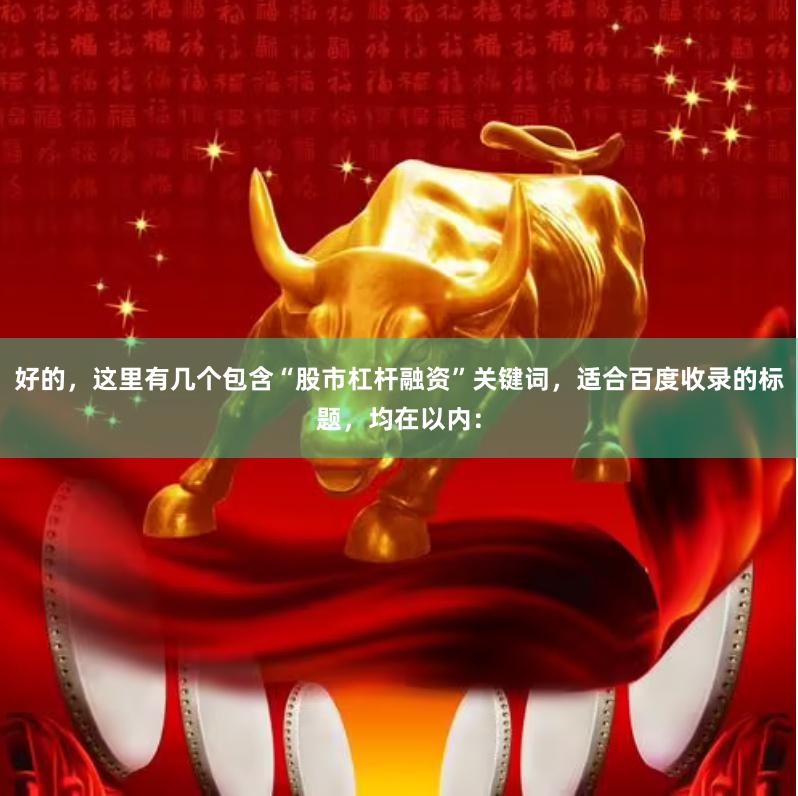 好的，这里有几个包含“股市杠杆融资”关键词，适合百度收录的标题，均在以内：