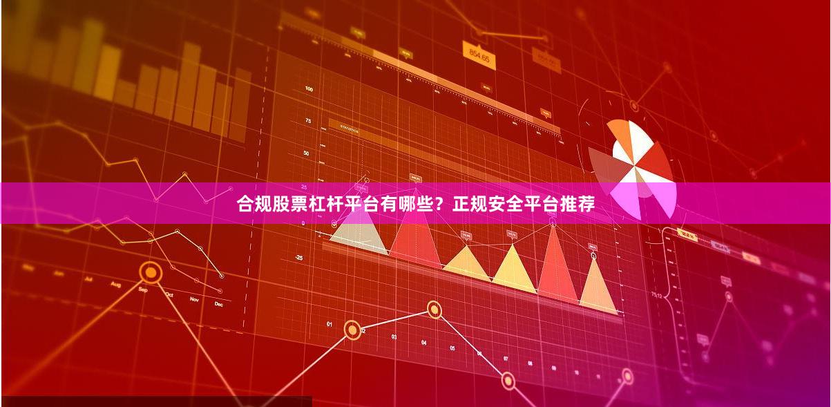 合规股票杠杆平台有哪些？正规安全平台推荐