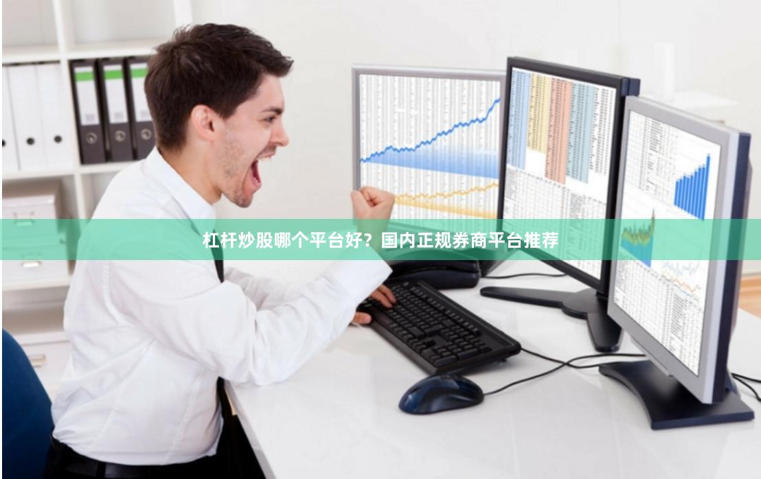 杠杆炒股哪个平台好？国内正规券商平台推荐