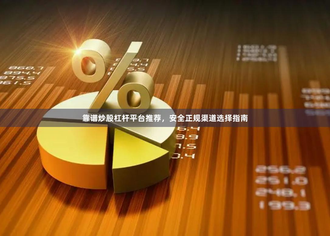 靠谱炒股杠杆平台推荐，安全正规渠道选择指南