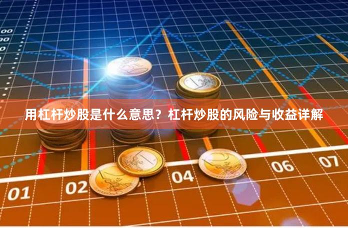 用杠杆炒股是什么意思？杠杆炒股的风险与收益详解