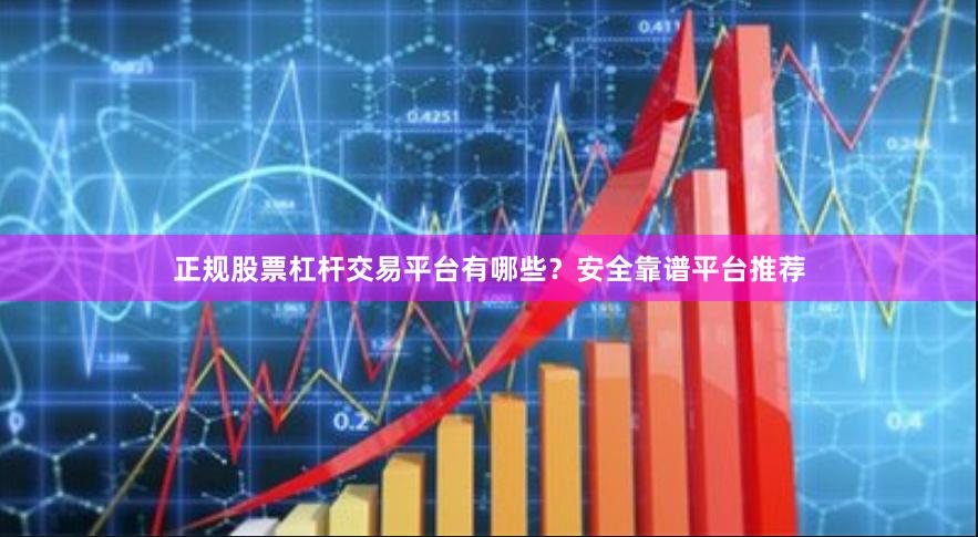 正规股票杠杆交易平台有哪些？安全靠谱平台推荐