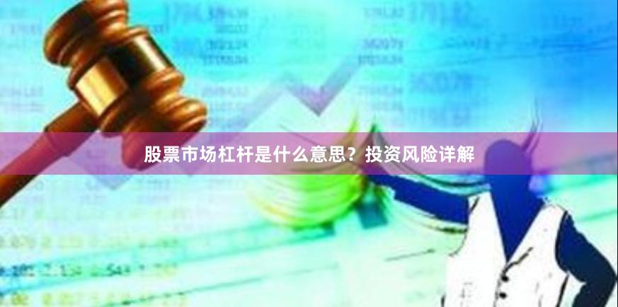 股票市场杠杆是什么意思？投资风险详解