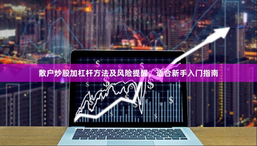 散户炒股加杠杆方法及风险提醒，适合新手入门指南