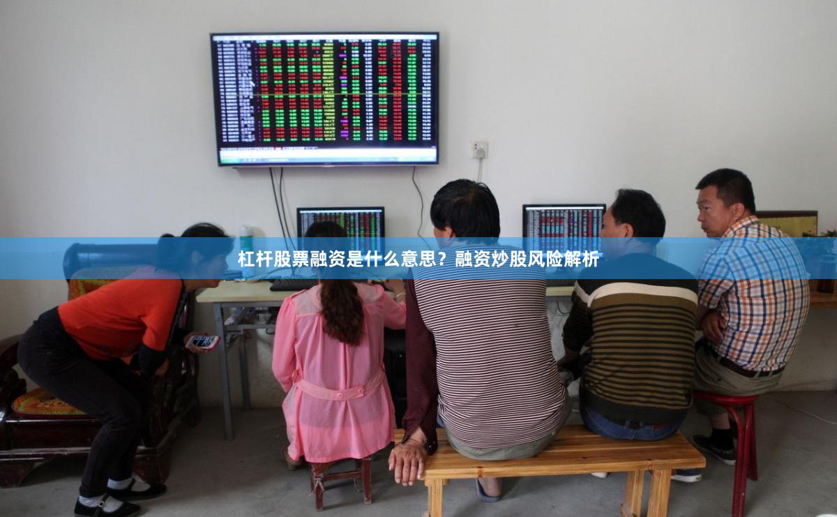 杠杆股票融资是什么意思？融资炒股风险解析