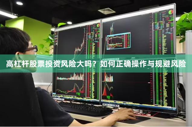 高杠杆股票投资风险大吗？如何正确操作与规避风险