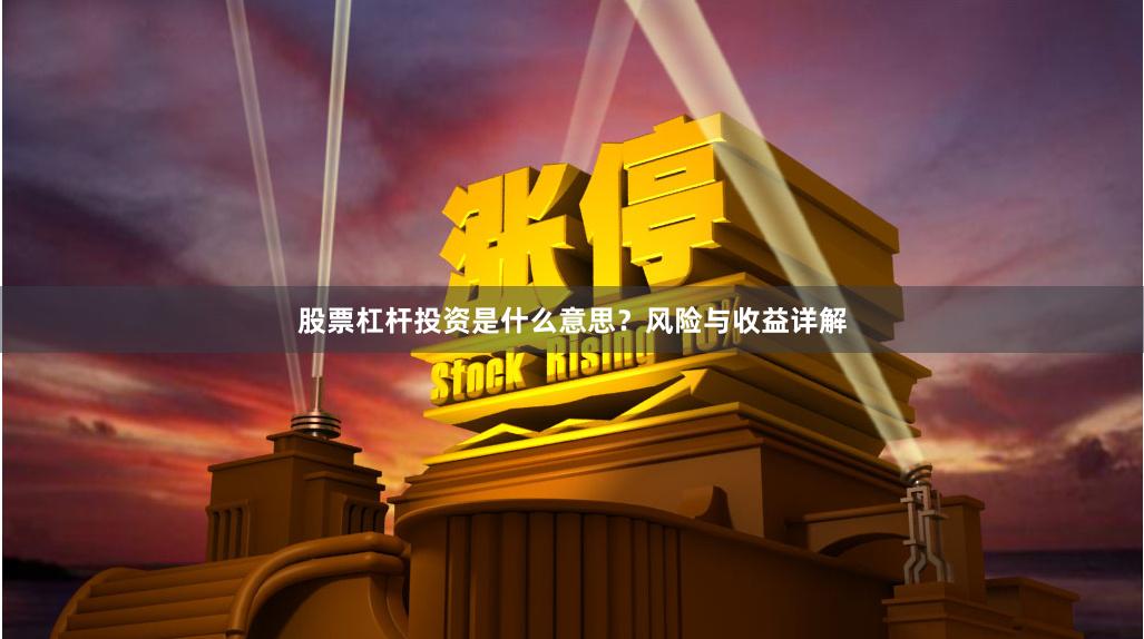 股票杠杆投资是什么意思?风险与收益详解