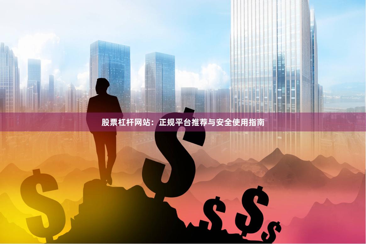 股票杠杆网站：正规平台推荐与安全使用指南