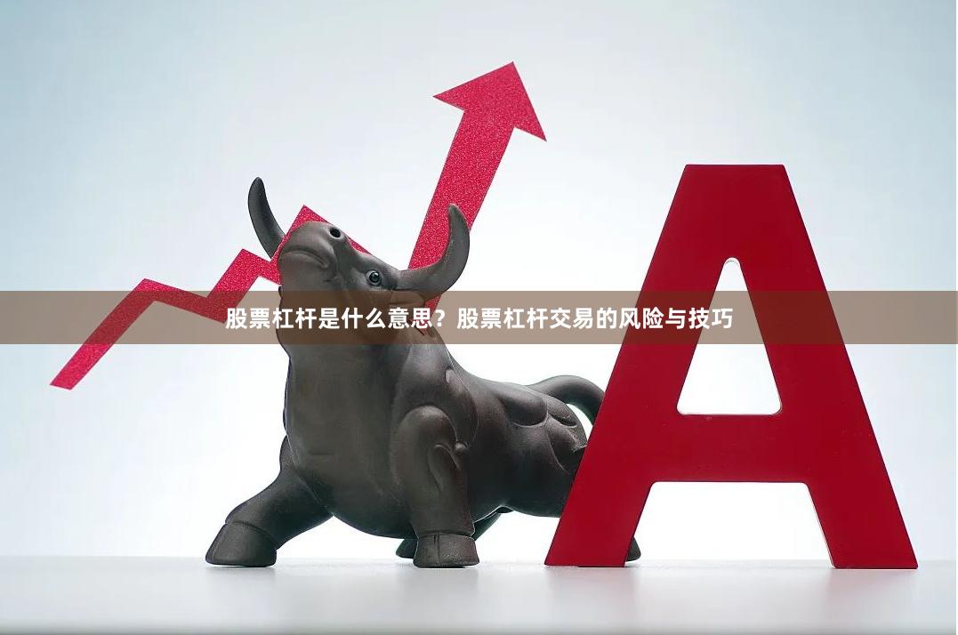 股票杠杆是什么意思？股票杠杆交易的风险与技巧