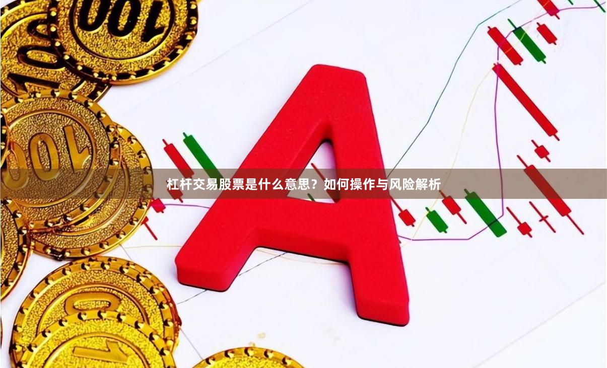 杠杆交易股票是什么意思？如何操作与风险解析