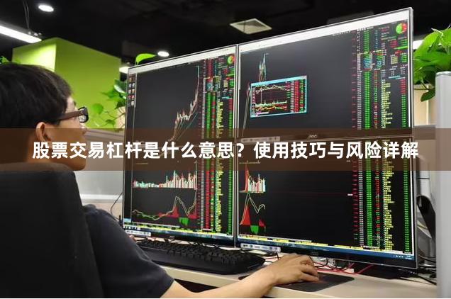 股票交易杠杆是什么意思？使用技巧与风险详解