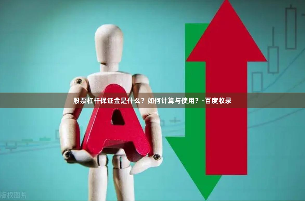 股票杠杆保证金是什么？如何计算与使用？-百度收录
