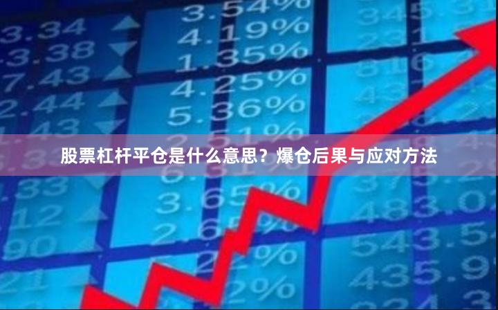 股票杠杆平仓是什么意思？爆仓后果与应对方法