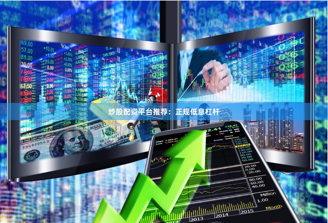 炒股配资平台推荐：正规低息杠杆