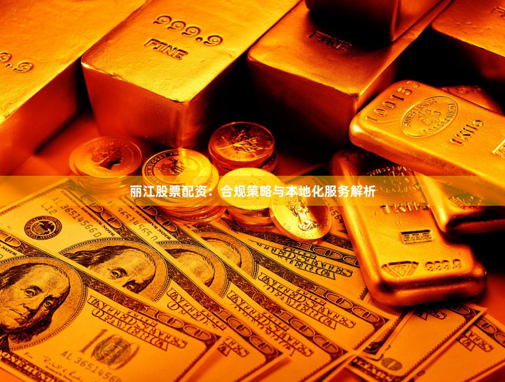 丽江股票配资：合规策略与本地化服务解析