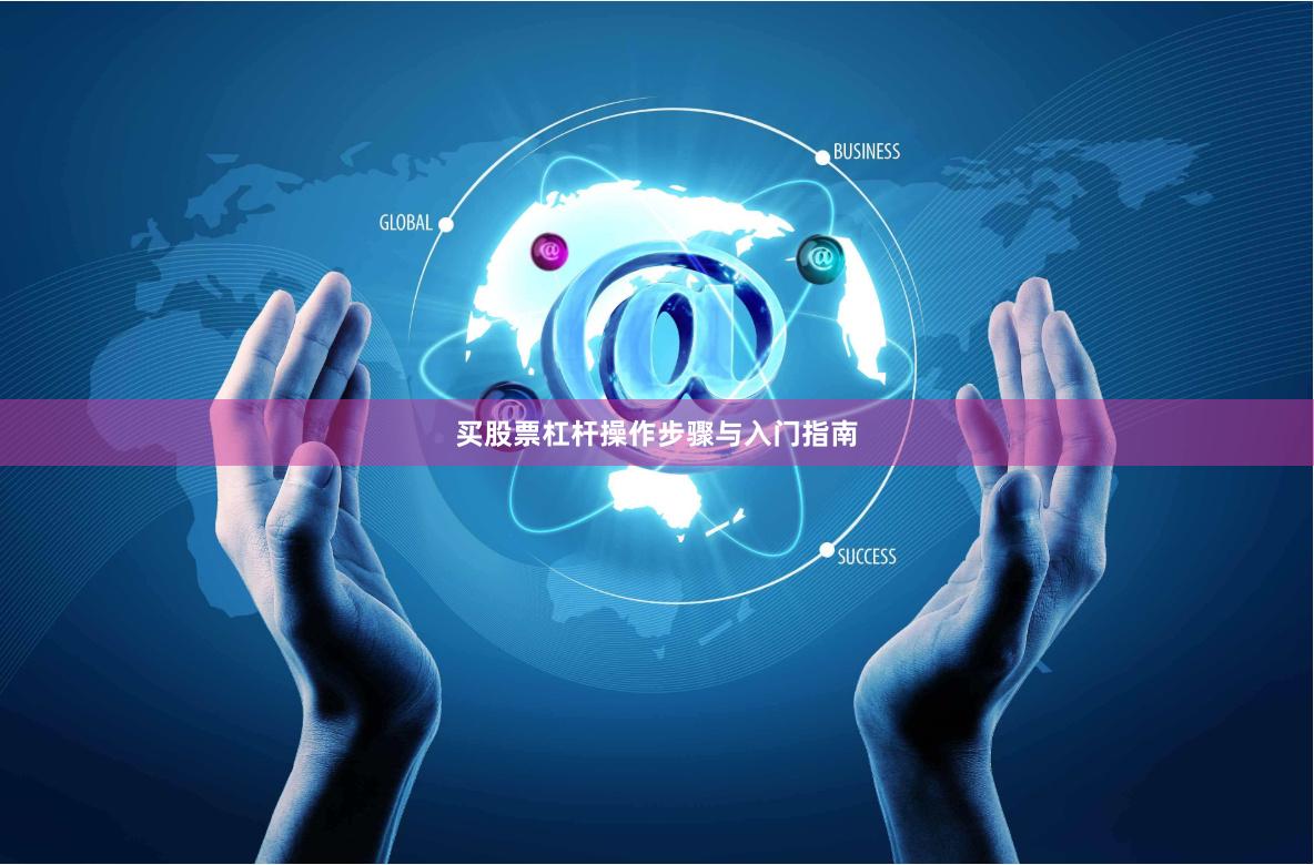 买股票杠杆操作步骤与入门指南