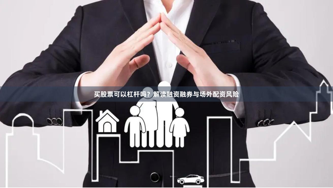 买股票可以杠杆吗？解读融资融券与场外配资风险
