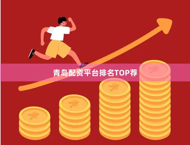青岛配资平台排名TOP荐